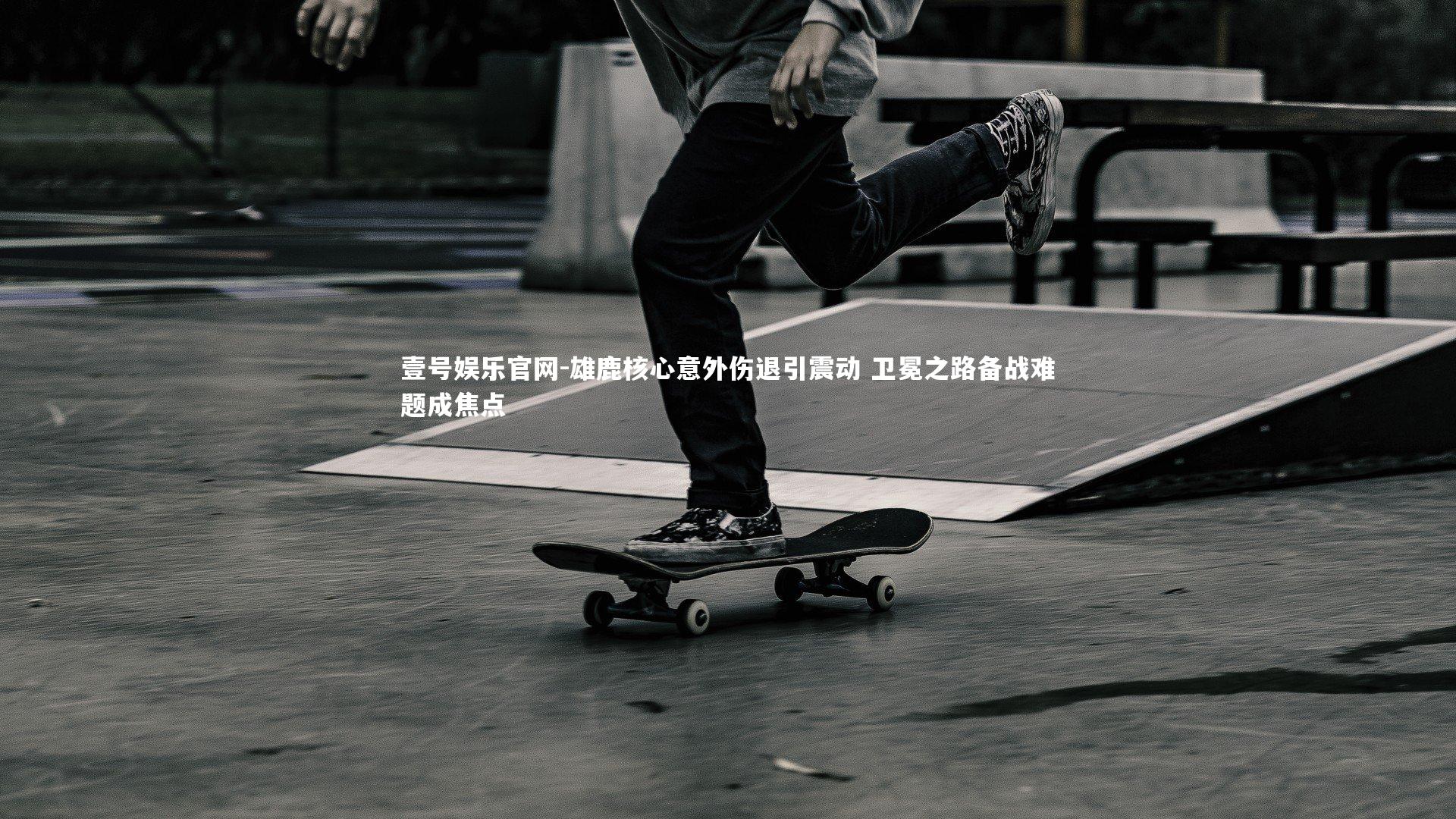 壹号娱乐官网-雄鹿核心意外伤退引震动 卫冕之路备战难题成焦点