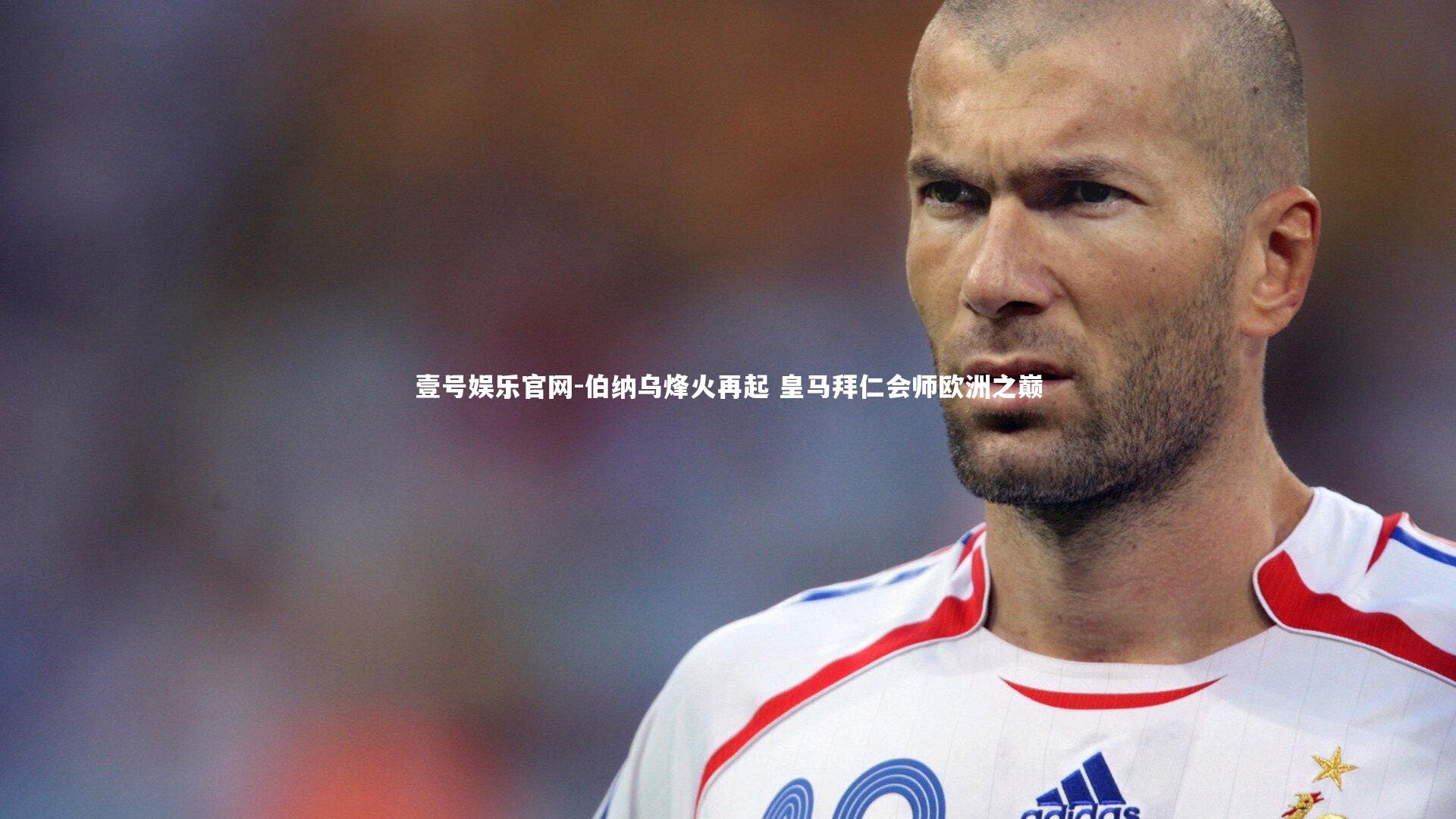 壹号娱乐官网-伯纳乌烽火再起 皇马拜仁会师欧洲之巅