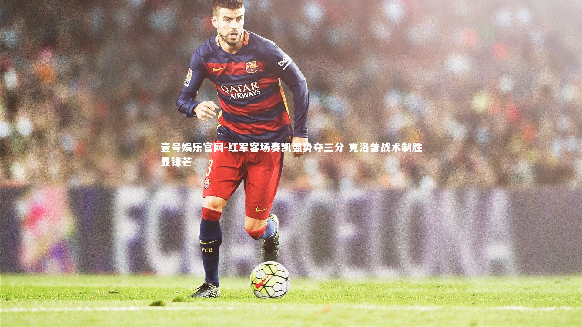 红军客场奏凯强势夺三分 克洛普战术制胜显锋芒